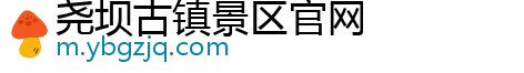 尧坝古镇景区官网